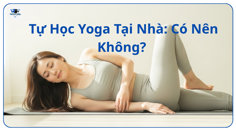 Tự Học Yoga Tại Nhà: Có Nên Không?